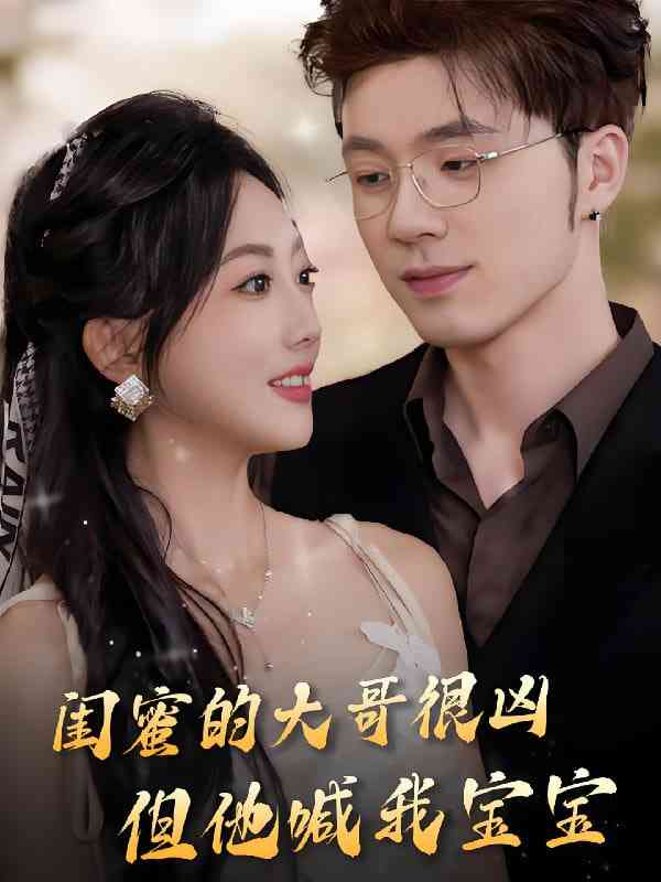 《闺蜜的大哥很凶，但他喊我宝宝》全集免费高清短剧无广告在线播放|短剧·中国大陆·2025