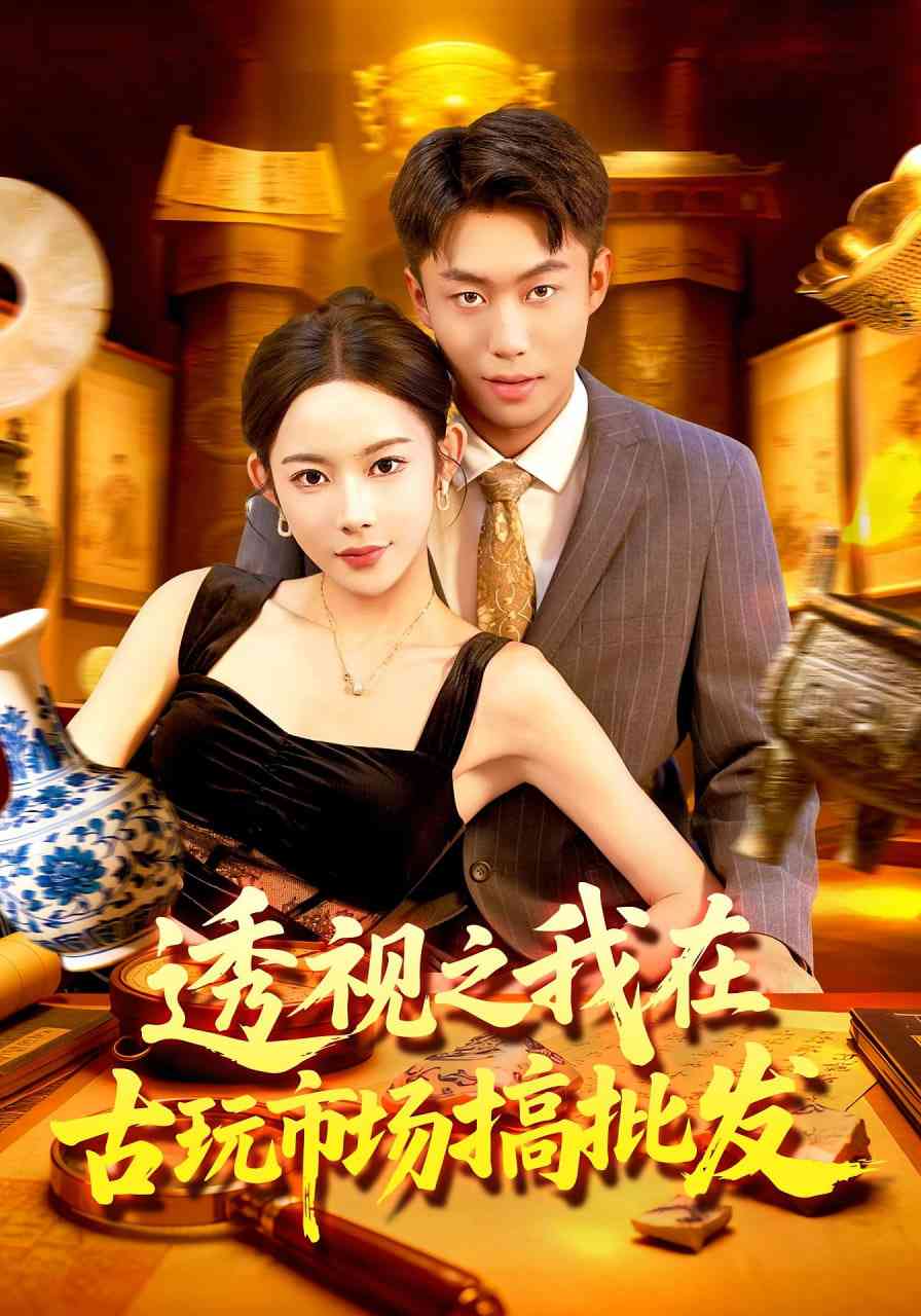 《透视之我在古玩市场搞批发》全集免费高清短剧无广告在线播放|短剧·中国大陆·2025