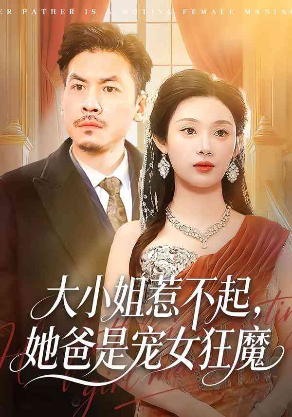 《大小姐惹不起，她爸是宠女狂魔》全集免费高清短剧无广告在线播放|短剧·中国大陆·2025  第1张